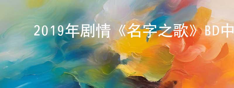 ﻿陈春宏发布﻿2019年剧情《名字之歌》BD中英双字幕迅雷下载_电影天堂